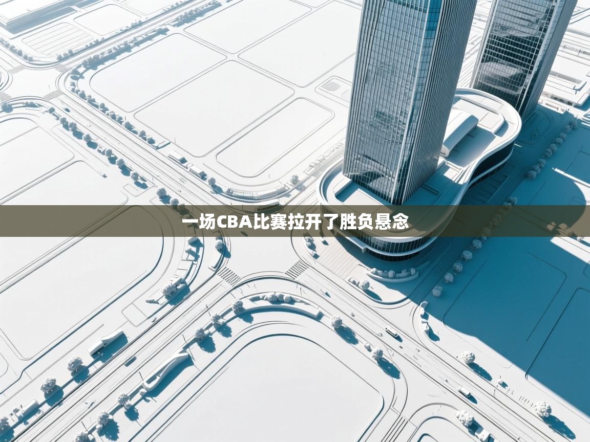 一场CBA比赛拉开了胜负悬念  第2张