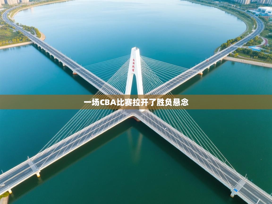 一场CBA比赛拉开了胜负悬念  第1张