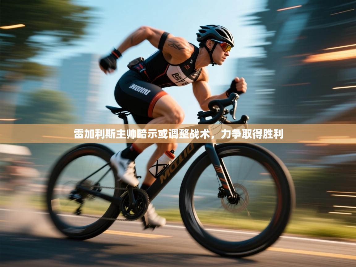 雷加利斯主帅暗示或调整战术，力争取得胜利  第1张