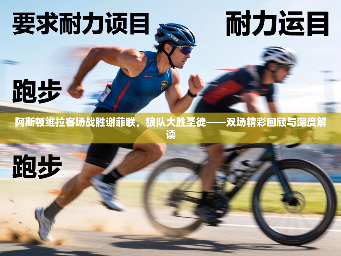 阿斯顿维拉客场战胜谢菲联,狼队大胜圣徒——双场精彩回顾与深度解读 第1张