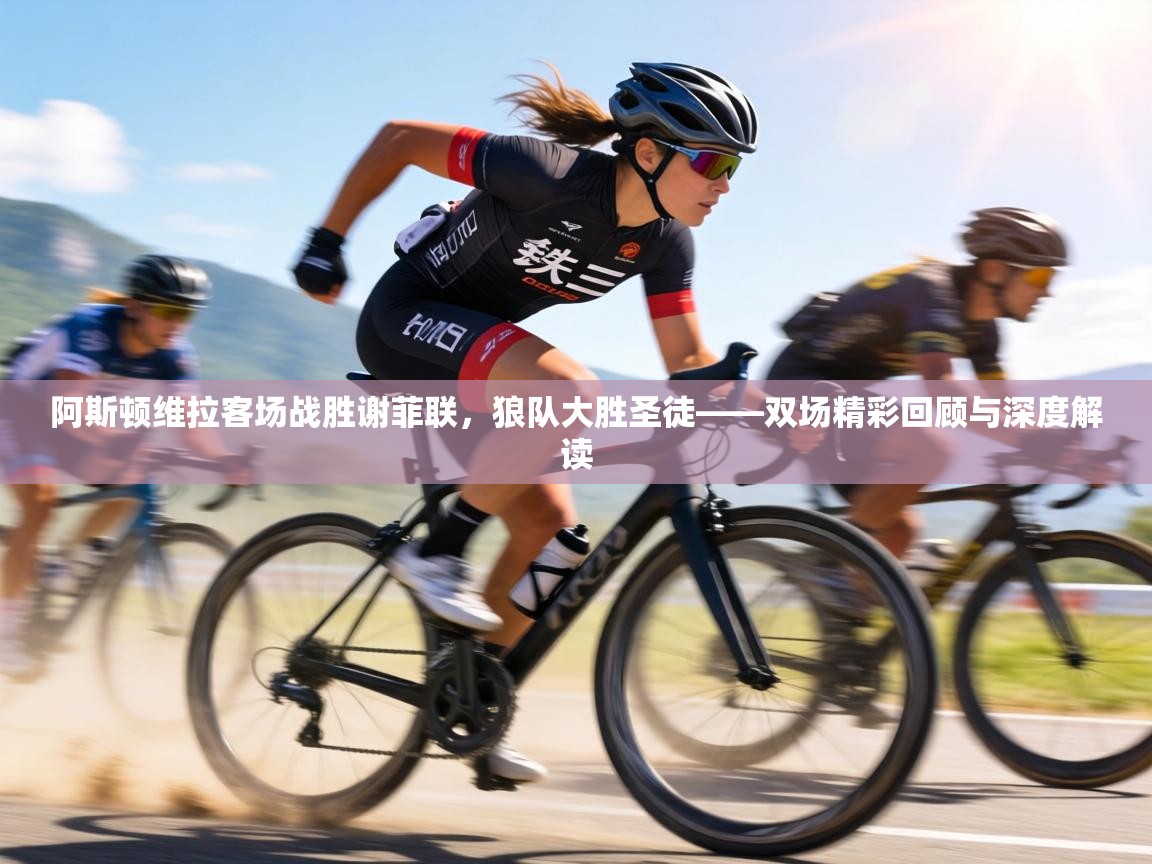 阿斯顿维拉客场战胜谢菲联,狼队大胜圣徒——双场精彩回顾与深度解读 第2张